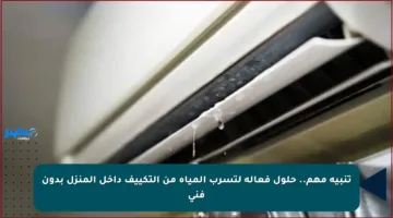 تنبيه مهم.. حلول فعالة لتسرب المياه من التكييف داخل المنزل بدون فني